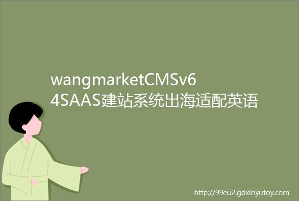wangmarketCMSv64SAAS建站系统出海适配英语法语等国使用